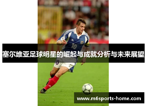 塞尔维亚足球明星的崛起与成就分析与未来展望